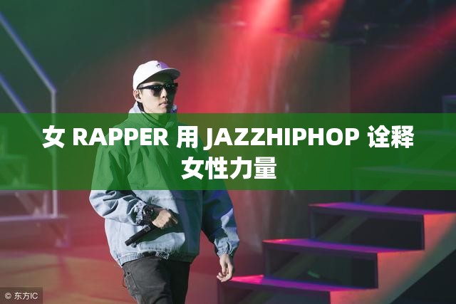 女 RAPPER 用 JAZZHIPHOP 诠释女性力量