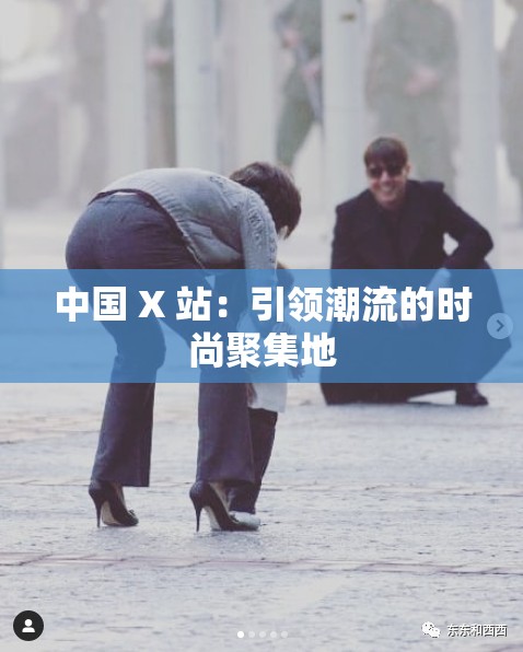 中国 X 站：引领潮流的时尚聚集地