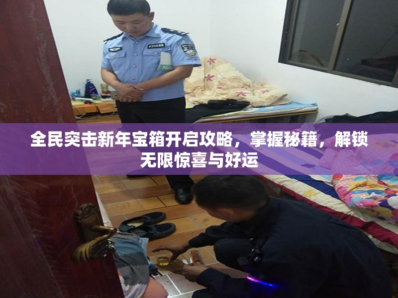 全民突击新年宝箱开启攻略，掌握秘籍，解锁无限惊喜与好运