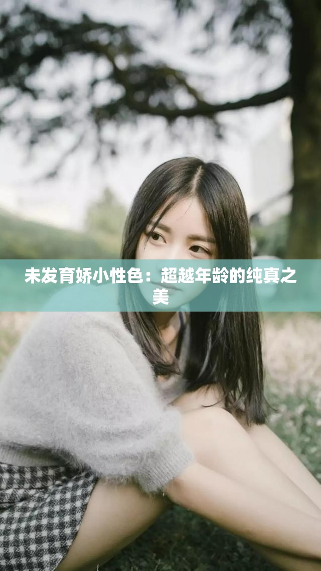 未发育娇小性色：超越年龄的纯真之美