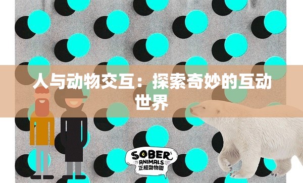 人与动物交互：探索奇妙的互动世界