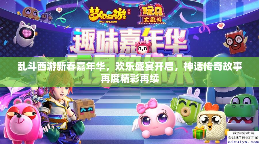 乱斗西游新春嘉年华，欢乐盛宴开启，神话传奇故事再度精彩再续