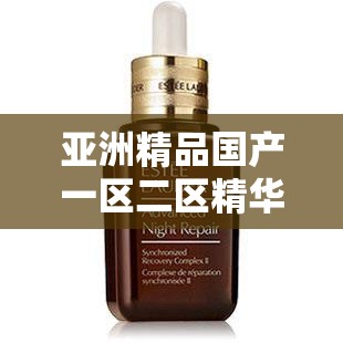 亚洲精品国产一区二区精华液好用吗：深入探究其效果与价值