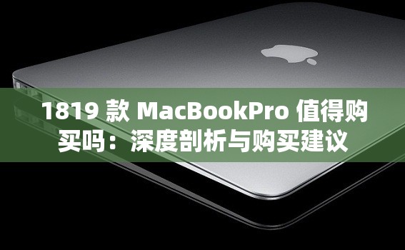 1819 款 MacBookPro 值得购买吗：深度剖析与购买建议