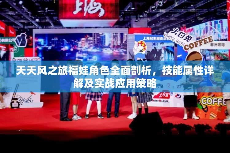 天天风之旅福娃角色全面剖析，技能属性详解及实战应用策略