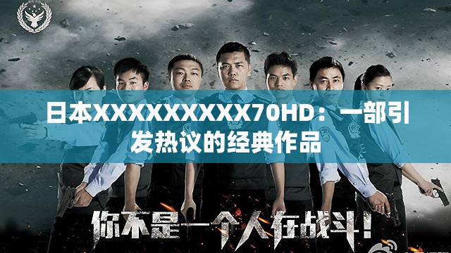 日本XXXXXXXXX70HD：一部引发热议的经典作品