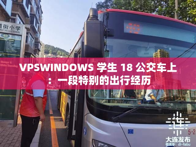 VPSWINDOWS 学生 18 公交车上：一段特别的出行经历