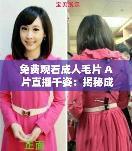 免费观看成人毛片 A 片直播千姿：揭秘成人直播背后的真相