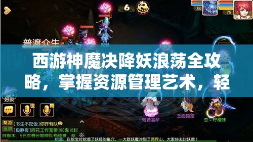 西游神魔决降妖浪荡全攻略，掌握资源管理艺术，轻松应对挑战