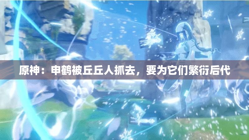 原神：申鹤被丘丘人抓去，要为它们繁衍后代