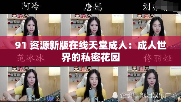 91 资源新版在线天堂成人：成人世界的私密花园