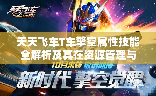 天天飞车T车擎空属性技能全解析及其在资源管理与升级中的重要性