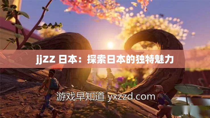 jjZZ 日本：探索日本的独特魅力