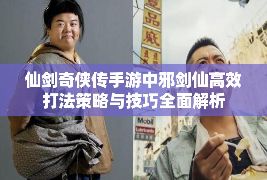 仙剑奇侠传手游中邪剑仙高效打法策略与技巧全面解析