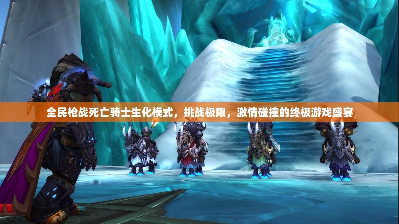 全民枪战死亡骑士生化模式，挑战极限，激情碰撞的终极游戏盛宴