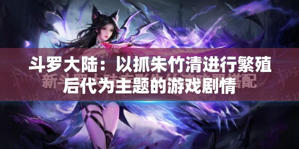 斗罗大陆：以抓朱竹清进行繁殖后代为主题的游戏剧情