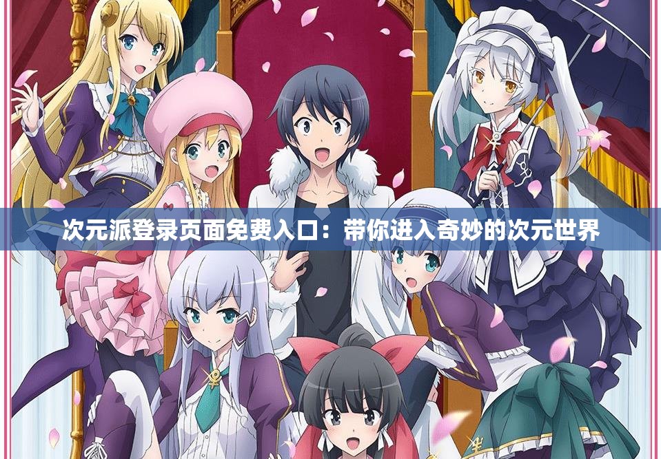 次元派登录页面免费入口：带你进入奇妙的次元世界