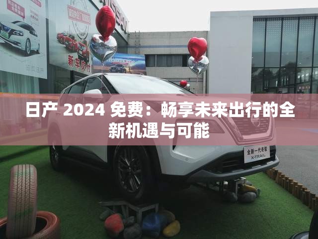 日产 2024 免费：畅享未来出行的全新机遇与可能