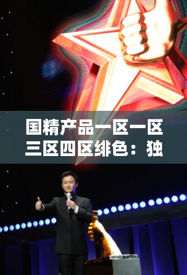 国精产品一区一区三区四区绯色：独特魅力引领精彩视界