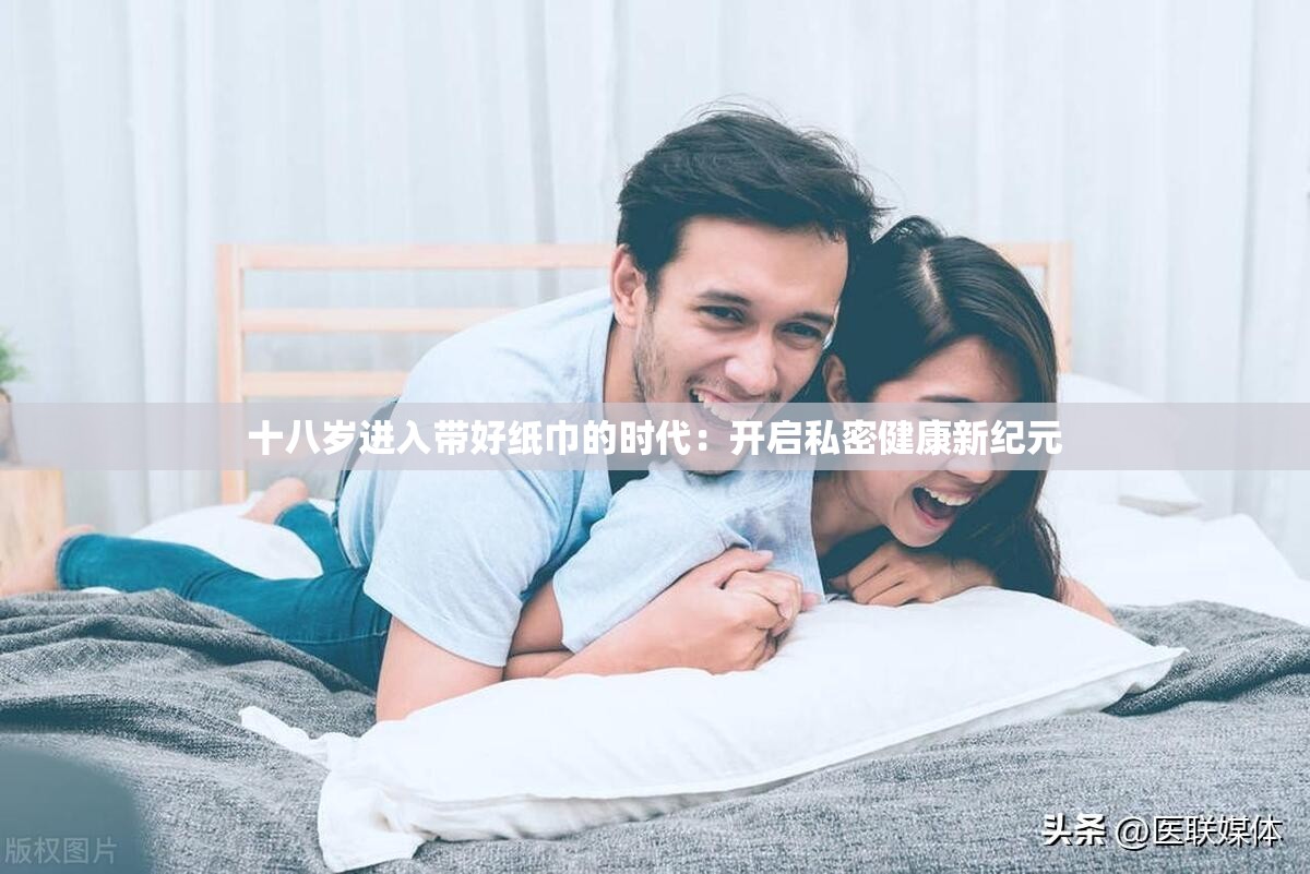 十八岁进入带好纸巾的时代：开启私密健康新纪元