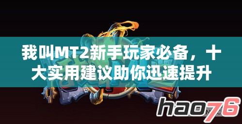 我叫MT2新手玩家必备，十大实用建议助你迅速提升游戏成长效率