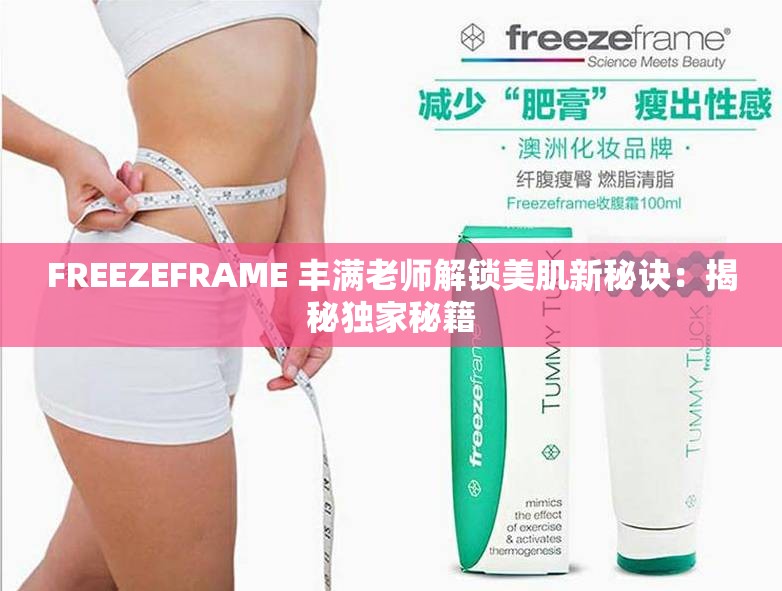FREEZEFRAME 丰满老师解锁美肌新秘诀：揭秘独家秘籍