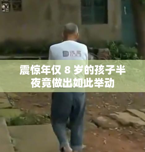 震惊年仅 8 岁的孩子半夜竟做出如此举动