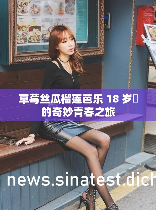 草莓丝瓜榴莲芭乐 18 岁卍的奇妙青春之旅