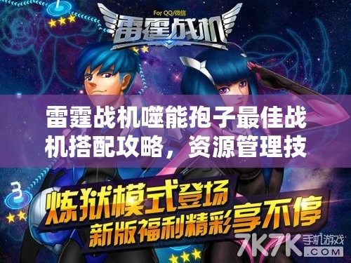 雷霆战机噬能孢子最佳战机搭配攻略，资源管理技巧与避免浪费，实现价值最大化