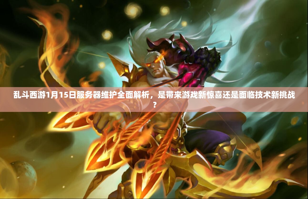 乱斗西游1月15日服务器维护全面解析，是带来游戏新惊喜还是面临技术新挑战？