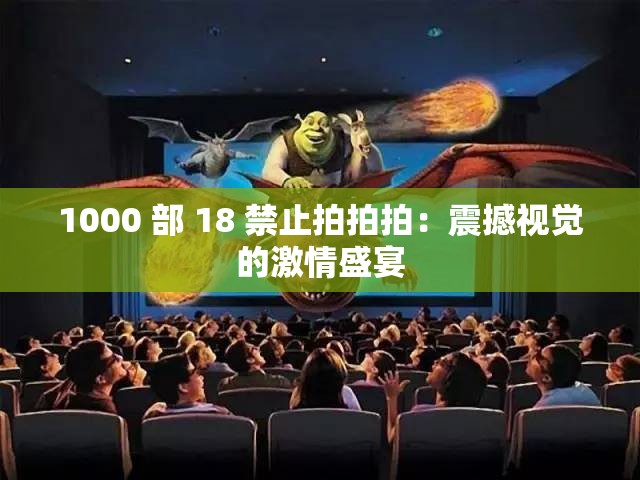 1000 部 18 禁止拍拍拍：震撼视觉的激情盛宴