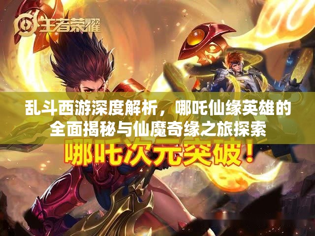 乱斗西游深度解析，哪吒仙缘英雄的全面揭秘与仙魔奇缘之旅探索