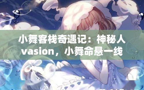 小舞客栈奇遇记：神秘人vasion，小舞命悬一线