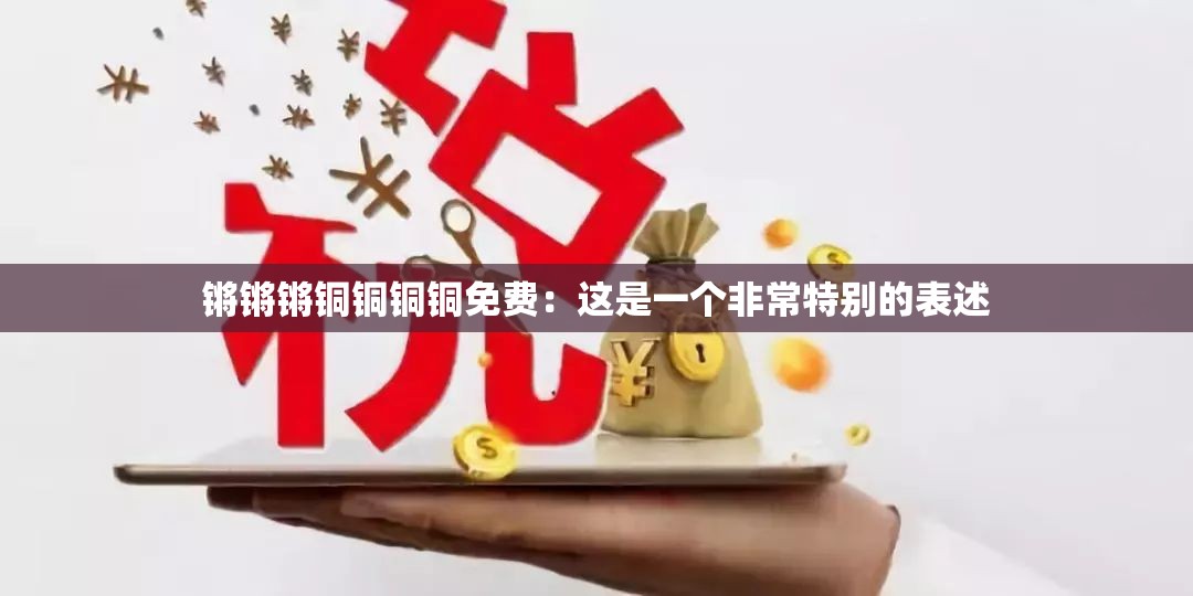 锵锵锵铜铜铜铜免费：这是一个非常特别的表述