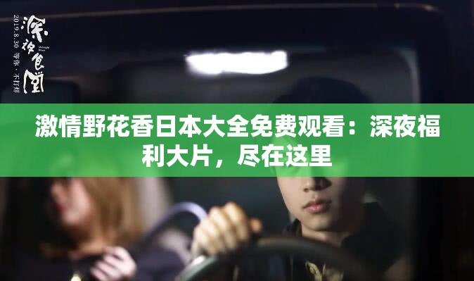 激情野花香日本大全免费观看：深夜福利大片，尽在这里