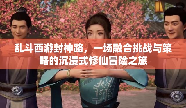 乱斗西游封神路，一场融合挑战与策略的沉浸式修仙冒险之旅