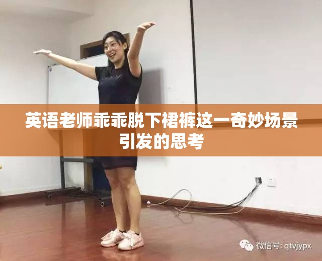 英语老师乖乖脱下裙裤这一奇妙场景引发的思考