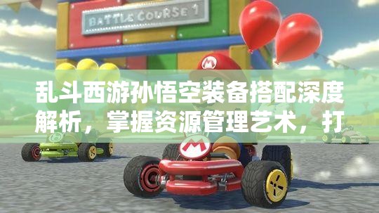 乱斗西游孙悟空装备搭配深度解析，掌握资源管理艺术，打造无敌战神