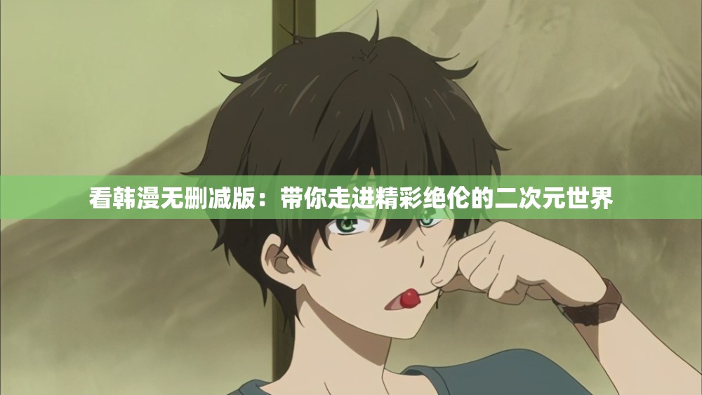 看韩漫无删减版：带你走进精彩绝伦的二次元世界