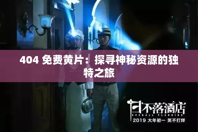 404 免费黄片：探寻神秘资源的独特之旅