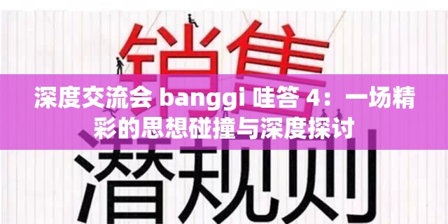 深度交流会 banggi 哇答 4：一场精彩的思想碰撞与深度探讨