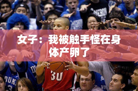 女子：我被触手怪在身体产卵了