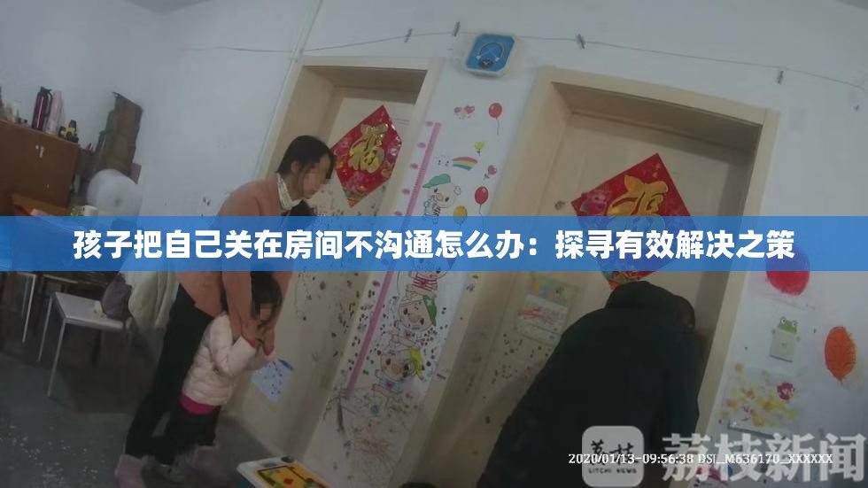 孩子把自己关在房间不沟通怎么办：探寻有效解决之策