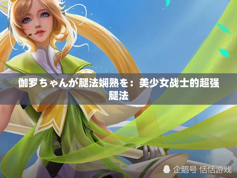 伽罗ちゃんが腿法娴熟を：美少女战士的超强腿法