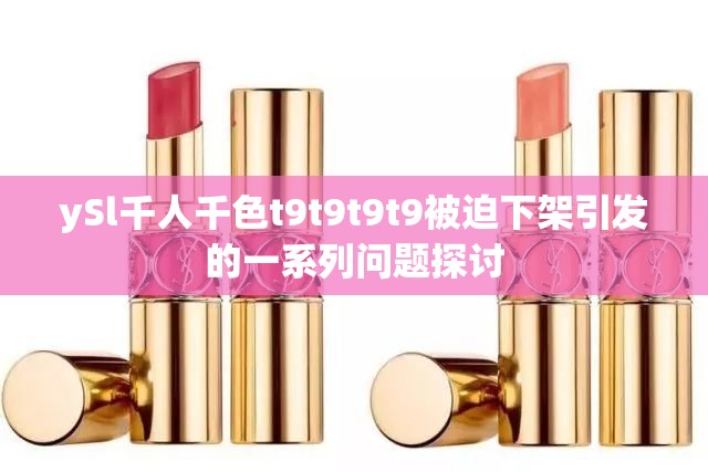 ySl千人千色t9t9t9t9被迫下架引发的一系列问题探讨