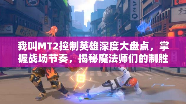 我叫MT2控制英雄深度大盘点，掌握战场节奏，揭秘魔法师们的制胜之道