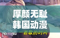 厚颜无耻韩国动漫免费下载：你绝对不能错过的精彩内容