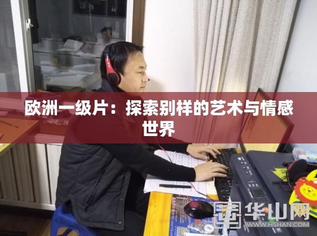 欧洲一级片：探索别样的艺术与情感世界