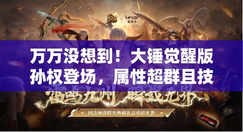 万万没想到！大锤觉醒版孙权登场，属性超群且技能效果震撼人心