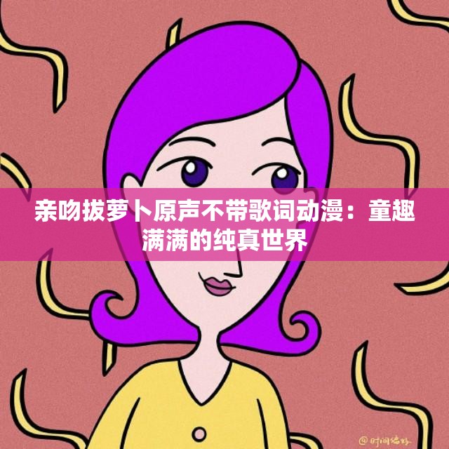 亲吻拔萝卜原声不带歌词动漫：童趣满满的纯真世界